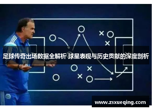 足球传奇出场数据全解析 球星表现与历史贡献的深度剖析